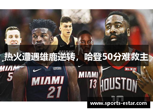 热火遭遇雄鹿逆转，哈登50分难救主