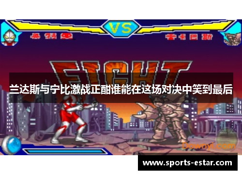 兰达斯与宁比激战正酣谁能在这场对决中笑到最后