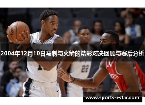 2004年12月10日马刺与火箭的精彩对决回顾与赛后分析