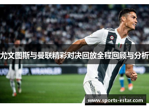 尤文图斯与曼联精彩对决回放全程回顾与分析